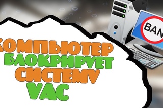 Ваш компьютер блокирует систему VAC! Как убрать эту ошибку?