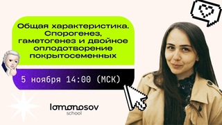 Общая характеристика. Спорогенез, гаметогенез и двойное оплодотворение покрытосеменных