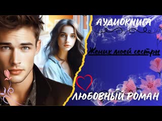 ЛЮБОВНЫЙ РОМАН Жених моей сестры АУДИОКНИГА