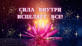 СИЛА ВНУТРИ ИСЦЕЛЯЕТ ВСЕ! / Почувствуй себя здоровым и счастливым!