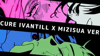 CURE | IVANTILL X MIZISUA MASHUP (fanmade)